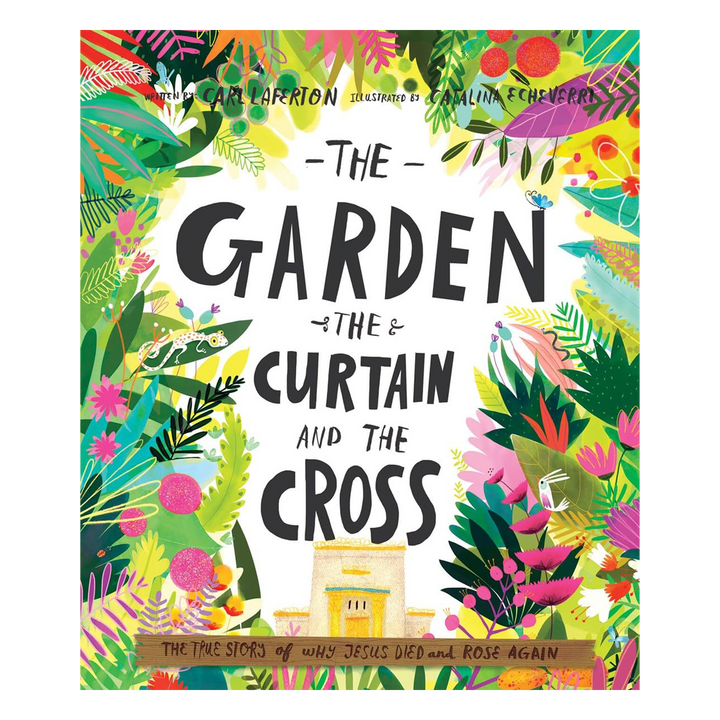 The Garden, the Curtain and the Cross Storybook The true story of why Jesus died and rose again By Carl Laferton, illustrated by Catalina Echeverri